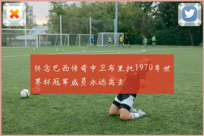 怀念巴西传奇中卫布里托1970年世界杯冠军成员永远离去