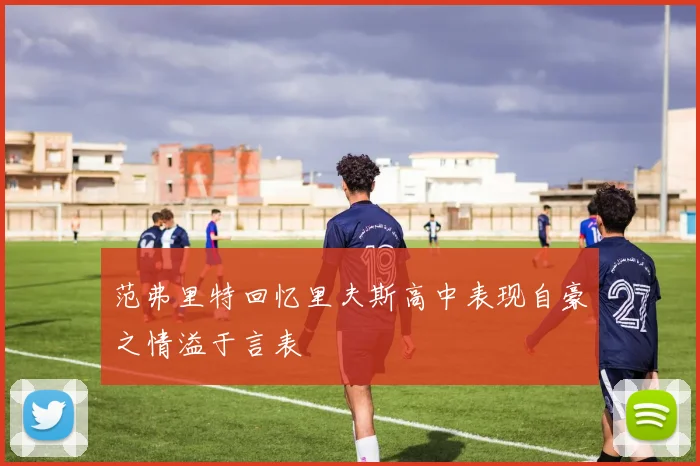范弗里特回忆里夫斯高中表现自豪之情溢于言表