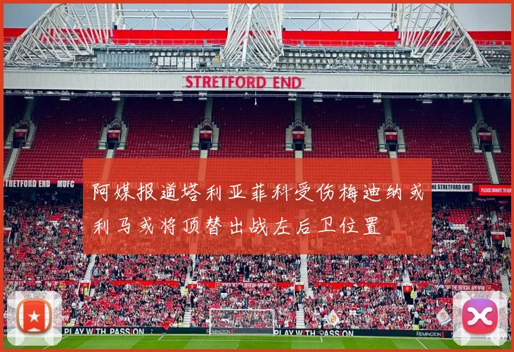 阿媒报道塔利亚菲科受伤梅迪纳或利马或将顶替出战左后卫位置
