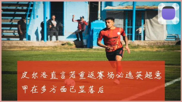 皮尔洛直言若重返赛场必选英超意甲在多方面已显落后