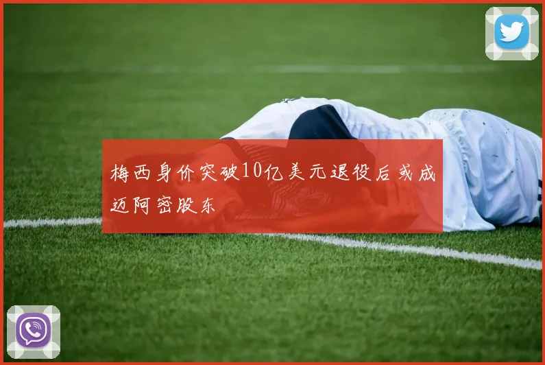 梅西身价突破10亿美元退役后或成迈阿密股东