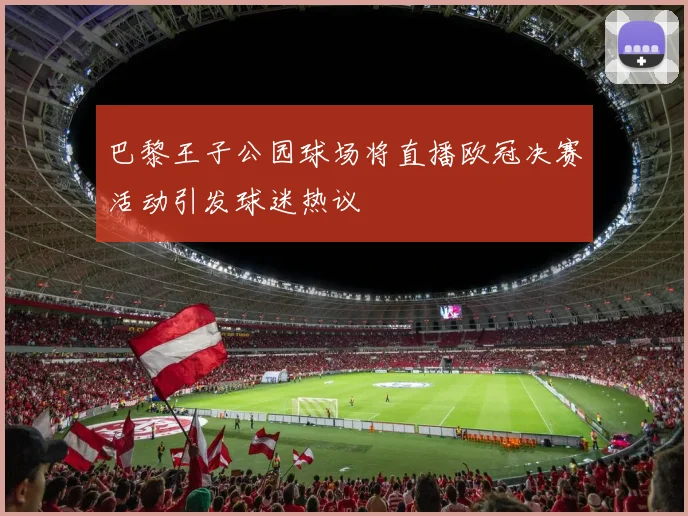 巴黎王子公园球场将直播欧冠决赛活动引发球迷热议