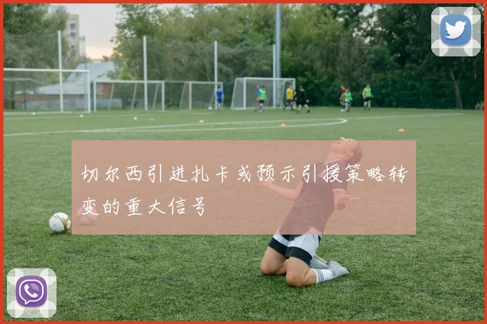 切尔西引进扎卡或预示引援策略转变的重大信号