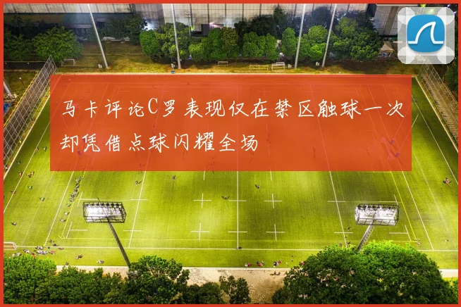 马卡评论C罗表现仅在禁区触球一次却凭借点球闪耀全场