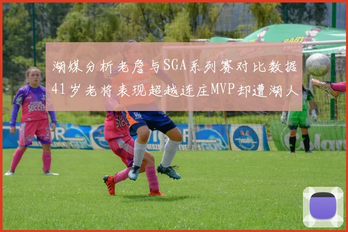湖媒分析老詹与SGA系列赛对比数据41岁老将表现超越连庄MVP却遭湖人0-2落后