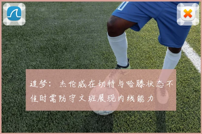追梦：杰伦威在切特与哈滕状态不佳时需防守文班展现内线能力